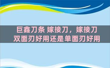 巨鑫刀条 嫁接刀，嫁接刀双面刃好用还是单面刃好用